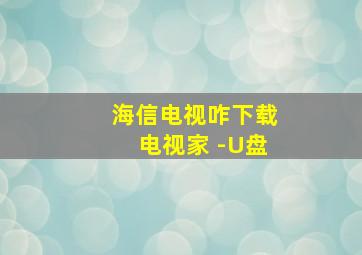 海信电视咋下载电视家 -U盘